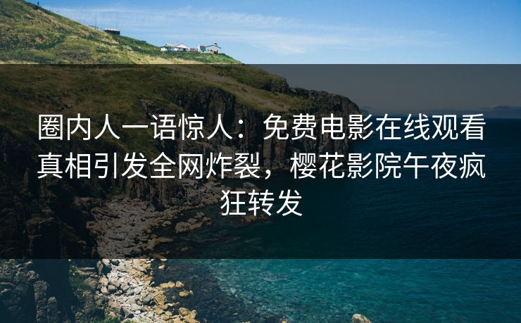 圈内人一语惊人：免费电影在线观看真相引发全网炸裂，樱花影院午夜疯狂转发