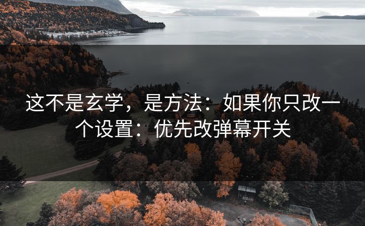 这不是玄学,是方法:如果你只改一个设置:优先改弹幕开关 这不是玄学,是方法:如果你只改一个设置:优先改弹幕开关